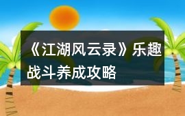 《江湖風云錄》樂趣戰斗、養成攻略