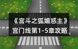 《宮斗之狐媚惑主》宮門(mén)線第1-5章攻略