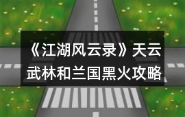 《江湖風(fēng)云錄》天云武林和蘭國(guó)黑火攻略