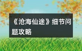 《滄海仙途》細(xì)節(jié)問題攻略
