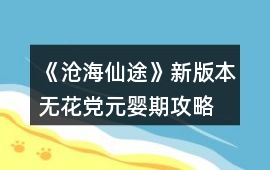《滄海仙途》新版本無花黨元嬰期攻略