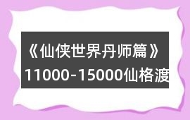 《仙俠世界丹師篇》11000-15000仙格渡劫攻略