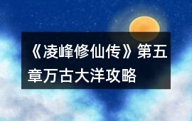 《凌峰修仙傳》第五章萬(wàn)古大洋攻略