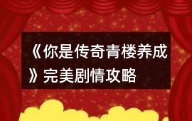 《你是傳奇青樓養(yǎng)成》完美劇情攻略