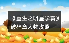 《重生之明星學(xué)霸》破碎章人物攻略