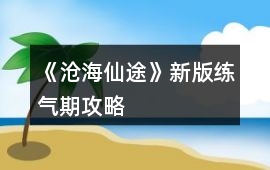 《滄海仙途》新版練氣期攻略