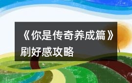 《你是傳奇養(yǎng)成篇》刷好感攻略