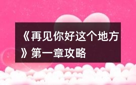 《再見你好這個(gè)地方》第一章攻略