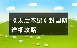 《太后本紀》封國期詳細攻略