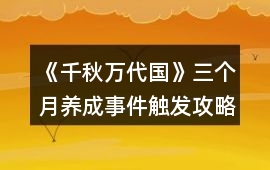 《千秋萬(wàn)代國(guó)》三個(gè)月養(yǎng)成事件觸發(fā)攻略