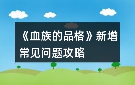 《血族的品格》新增常見(jiàn)問(wèn)題攻略
