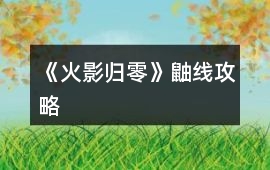《火影歸零》鼬線攻略