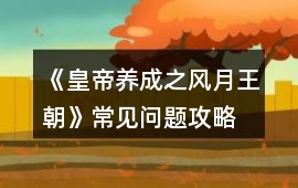 《皇帝養(yǎng)成之風(fēng)月王朝》常見問(wèn)題攻略