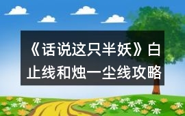 《話說這只半妖》白止線和燭一塵線攻略