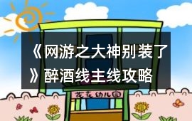 《網(wǎng)游之大神別裝了》醉酒線主線攻略