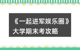 《一起進軍娛樂圈》大學(xué)期末考攻略