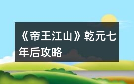《帝王江山》乾元七年后攻略
