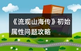 《流觀山海傳》初始屬性問題攻略
