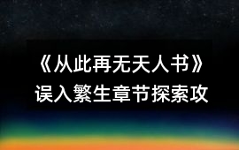 《從此再無天人書》誤入繁生章節(jié)探索攻略