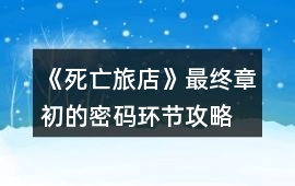 《死亡旅店》最終章初的密碼環節攻略