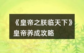 《皇帝之朕臨天下》皇帝養(yǎng)成攻略