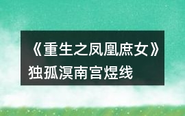 《重生之鳳凰庶女》獨孤溟、南宮煜線、赫連瑾HE攻略