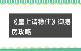 《皇上請穩住》御膳房攻略