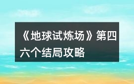 《地球試煉場》第四、六個結(jié)局攻略