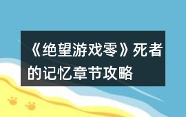 《絕望游戲零》死者的記憶章節攻略