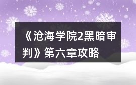 《滄海學(xué)院2黑暗審判》第六章攻略
