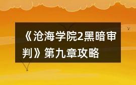 《滄海學院2黑暗審判》第九章攻略