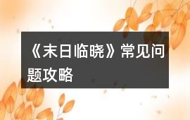 《末日臨曉》常見問題攻略