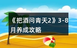 《把酒問(wèn)青天2》3-8月養(yǎng)成攻略