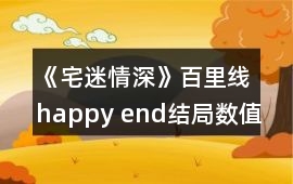 《宅迷情深》百里線happy end結局數值攻略
