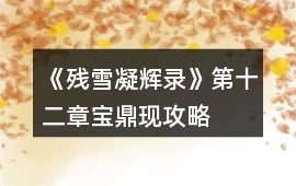 《殘雪凝輝錄》第十二章寶鼎現攻略