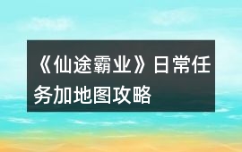 《仙途霸業(yè)》日常任務(wù)加地圖攻略