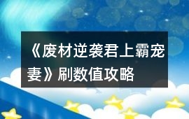 《廢材逆襲君上霸寵妻》刷數值攻略