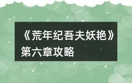 《荒年紀吾夫妖艷》第六章攻略