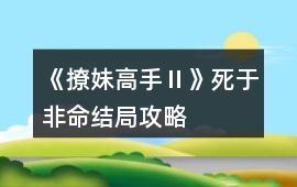《撩妹高手Ⅱ》死于非命結(jié)局攻略