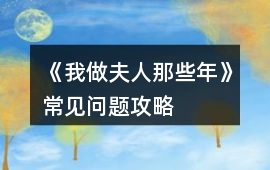 《我做夫人那些年》常見問題攻略