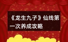 《龍生九子》仙線第一次養(yǎng)成攻略