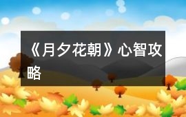 《月夕花朝》心智攻略