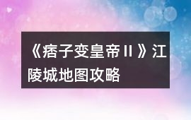 《痞子變皇帝Ⅱ》江陵城地圖攻略
