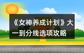 《女神養(yǎng)成計劃》大一到分線選項攻略