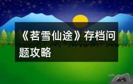 《茗雪仙途》存檔問題攻略