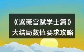 《紫薇宮賦學(xué)士篇》大結(jié)局?jǐn)?shù)值要求攻略