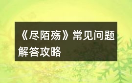 《盡陌殤》常見問題解答攻略