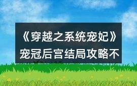 《穿越之系統(tǒng)寵妃》寵冠后宮結(jié)局攻略（不買屬性）