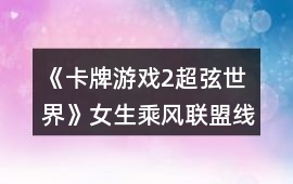 《卡牌游戲2超弦世界》女生乘風聯盟線跑團攻略