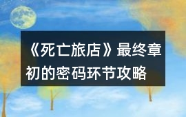 《死亡旅店》最終章初的密碼環節攻略